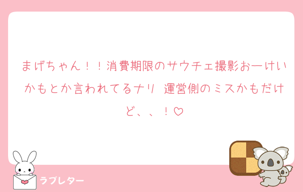 まげちゃん！！消費期限のサウチェ撮影おーけいかもとか言われてるナリ 運営側のミスかもだけど、、！