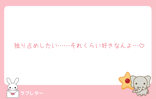 独り占めしたい……それくらい好きなんよ…