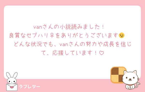 vanさんの小説読みました！
良質なセブハリ♀をありがとうございます😉🫶
どんな状況でも、vanさんの努力や成長を信じて、応援しています！