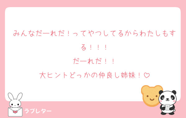 みんなだーれだ！ってやつしてるからわたしもする！！！
だーれだ！！
大ヒントどっかの仲良し姉妹！