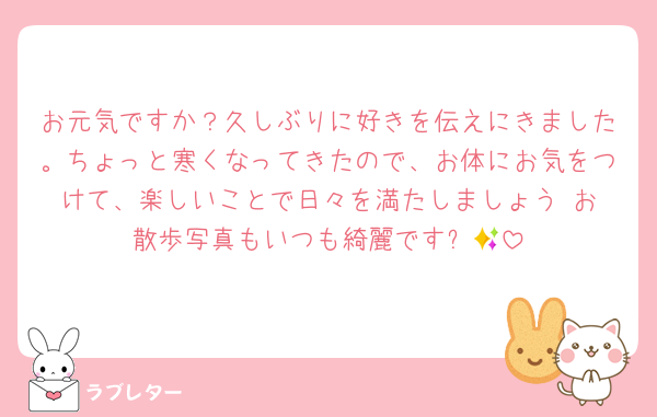 お元気ですか？久しぶりに好きを伝えにきました。ちょっと寒くなってきたので、お体にお気をつけて、楽しいことで日々を満たしましょう☺️お散歩写真もいつも綺麗です✨🍁