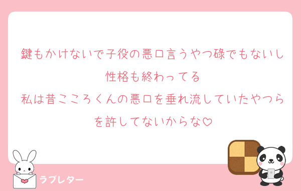 鍵もかけないで子役の悪口言うやつ碌でもないし性格も終わってる
私は昔こころくんの悪口を垂れ流していたやつらを許してないからな