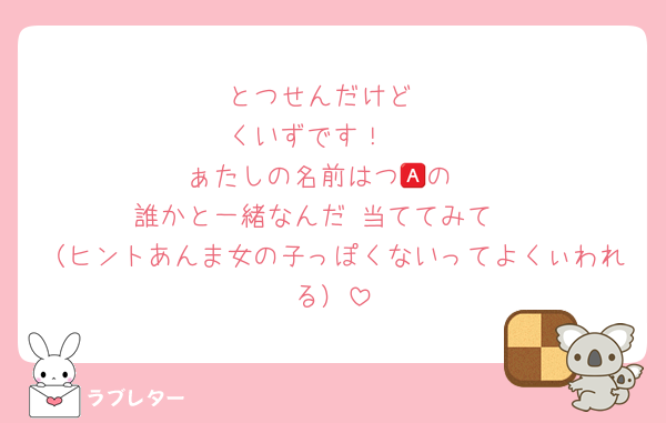 とつせんだけど
くいずです！🫶
ぁたしの名前はつ🅰️の
誰かと一緒なんだ‼️当ててみて‼️
（ヒントあんま女の子っぽくないってよくぃわれる）