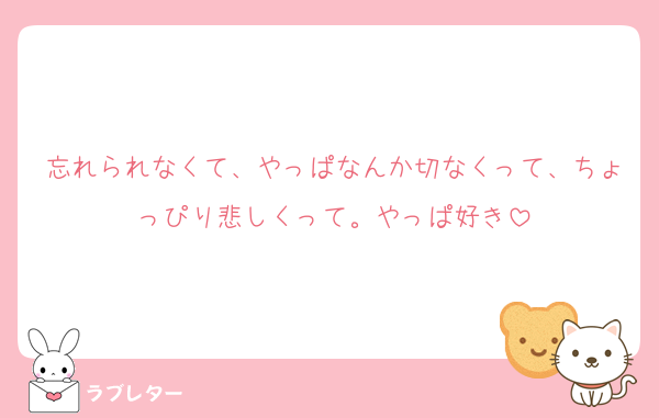 忘れられなくて、やっぱなんか切なくって、ちょっぴり悲しくって。やっぱ好き