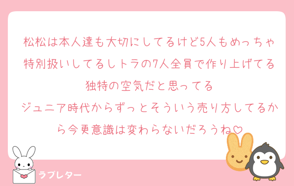 松松は本人達も大切にしてるけど5人もめっちゃ特別扱いしてるしトラの7人全員で作り上げてる独特の空気だと思ってる
ジュニア時代からずっとそういう売り方してるから今更意識は変わらないだろうね