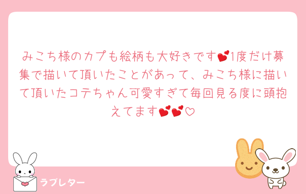みこち様のカプも絵柄も大好きです💕1度だけ募集で描いて頂いたことがあって、みこち様に描いて頂いたコテちゃん可愛すぎて毎回見る度に頭抱えてます💕💕