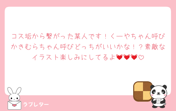 コス垢から繋がった某人です！くーやちゃん呼びかきむらちゃん呼びどっちがいいかな！？素敵なイラスト楽しみにしてるよ💓💓💓