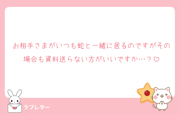 お相手さまがいつも蛇と一緒に居るのですがその場合も資料送らない方がいいですか…？