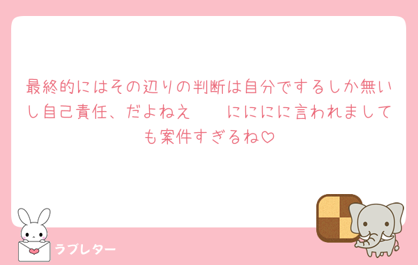 最終的にはその辺りの判断は自分でするしか無いし自己責任、だよねえ🥱🥱にににに言われましても案件すぎるね