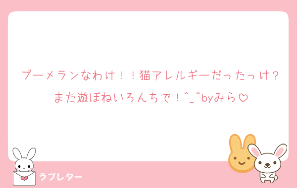 ブーメランなわけ！！猫アレルギーだったっけ？また遊ぼねいろんちで！^_^byみら