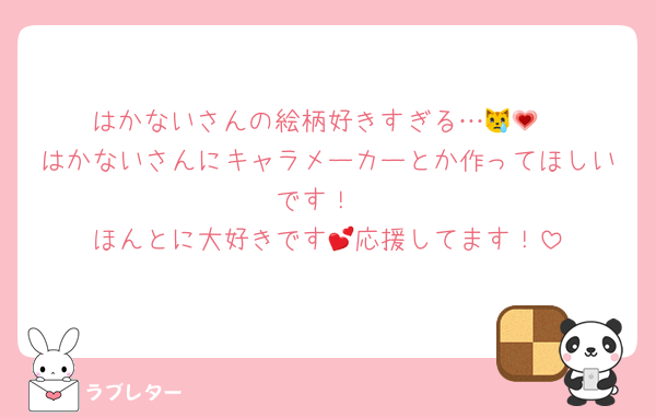 はかないさんの絵柄好きすぎる…😿💗
はかないさんにキャラメーカーとか作ってほしいです！
ほんとに大好きです💕応援してます！