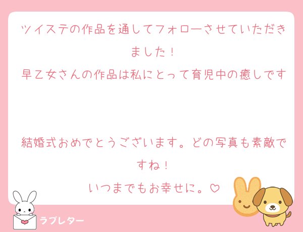 ツイステの作品を通してフォローさせていただきました！
早乙女さんの作品は私にとって育児中の癒しです☺️

結婚式おめでとうございます。どの写真も素敵ですね！
いつまでもお幸せに。