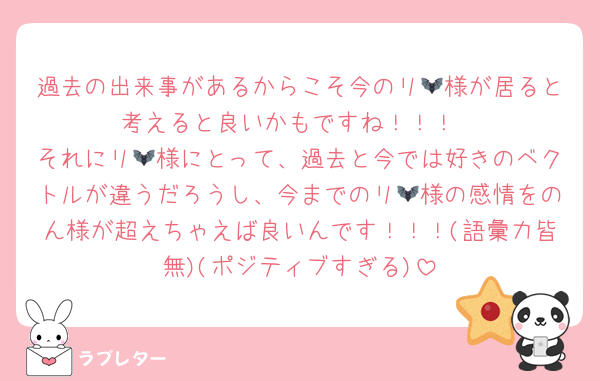 過去の出来事があるからこそ今のリ🦇様が居ると考えると良いかもですね！！！
それにリ🦇様にとって、過去と今では好きのベクトルが違うだろうし、今までのリ🦇様の感情をのん様が超えちゃえば良いんです！！！(語彙力皆無)(ポジティブすぎる)