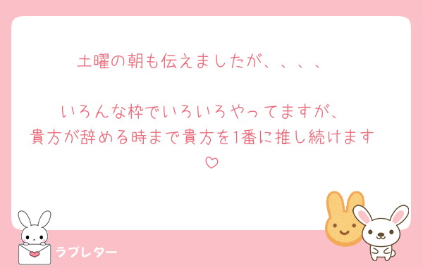 土曜の朝も伝えましたが、、、、

いろんな枠でいろいろやってますが、
貴方が辞める時まで貴方を1番に推し続けます🫶