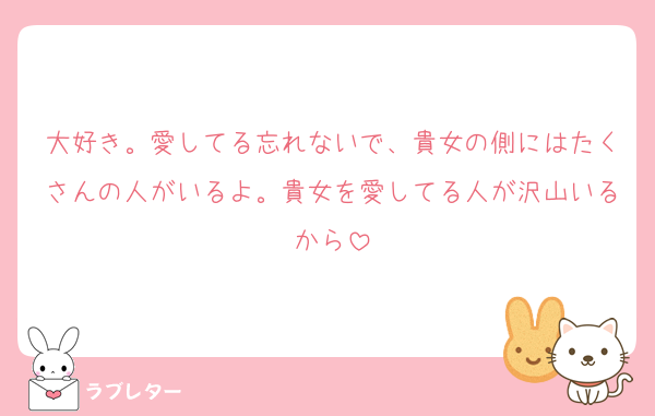 大好き。愛してる忘れないで、貴女の側にはたくさんの人がいるよ。貴女を愛してる人が沢山いるから