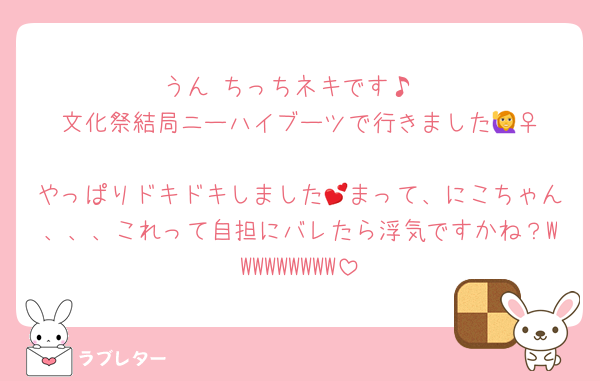 うん ちっちネキです♪
文化祭結局ニーハイブーツで行きました🙋‍♀️
やっぱりドキドキしました💕まって、にこちゃん、、、これって自担にバレたら浮気ですかね？WWWWWWWWW