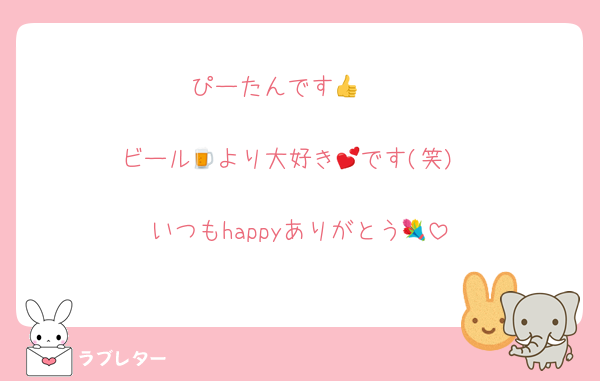 ぴーたんです🤭👍

ビール🍺より大好き💕です(笑)

いつもhappyありがとう💐