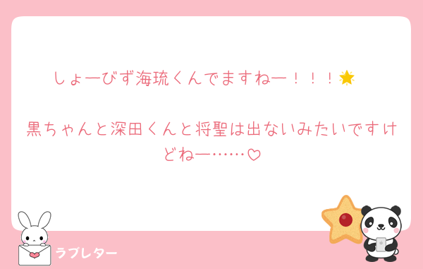 しょーびず海琉くんでますねー！！！🌟

黒ちゃんと深田くんと将聖は出ないみたいですけどねー……