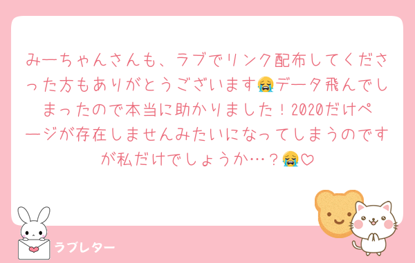 みーちゃんさんも、ラブでリンク配布してくださった方もありがとうございます😭データ飛んでしまったので本当に助かりました！2020だけページが存在しませんみたいになってしまうのですが私だけでしょうか…？😭
