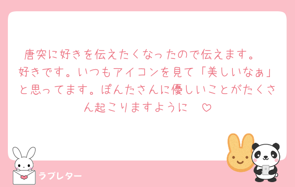唐突に好きを伝えたくなったので伝えます。
好きです。いつもアイコンを見て「美しいなぁ」と思ってます。ぽんたさんに優しいことがたくさん起こりますように🧚