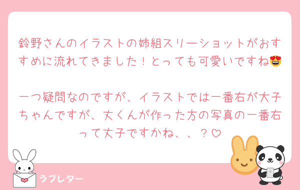 鈴野さんのイラストの姉組スリーショットがおすすめに流れてきました！とっても可愛いですね😍
一つ疑問なのですが、イラストでは一番右が大子ちゃんですが、丈くんが作った方の写真の一番右って丈子ですかね、、？