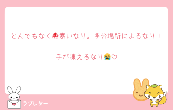 とんでもなく🐙寒いなり。多分場所によるなり！
手が凍えるなり😭