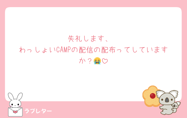 失礼します、
わっしょいCAMPの配信の配布ってしていますか？😭