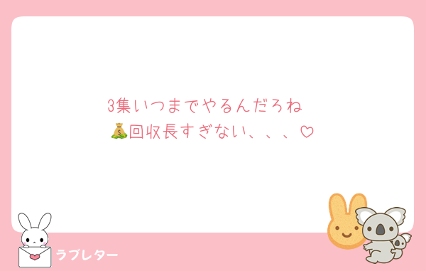 3集いつまでやるんだろね
💰回収長すぎない、、、