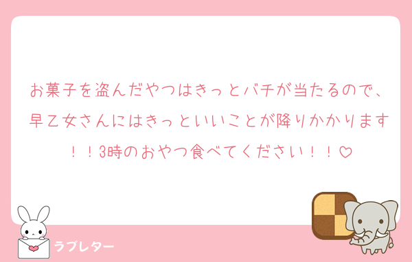 お菓子を盗んだやつはきっとバチが当たるので、早乙女さんにはきっといいことが降りかかります！！3時のおやつ食べてください！！