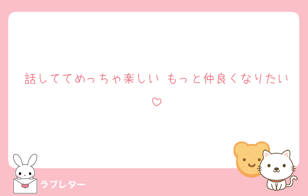 話しててめっちゃ楽しい もっと仲良くなりたい
