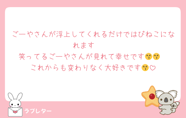 ごーやさんが浮上してくれるだけではぴねこになれます‼️‼️‼️
笑ってるごーやさんが見れて幸せです😚😚
これからも変わりなく大好きです😚
