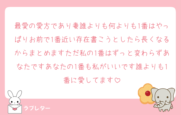 最愛の愛方であり妻誰よりも何よりも1番はやっぱりお前で1番近い存在書こうとしたら長くなるからまとめますただ私の1番はずっと変わらずあなたですあなたの1番も私がいいです誰よりも1番に愛してます