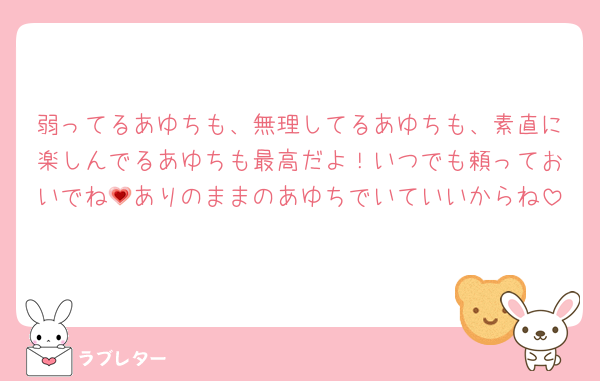 弱ってるあゆちも、無理してるあゆちも、素直に楽しんでるあゆちも最高だよ！いつでも頼っておいでね💗ありのままのあゆちでいていいからね