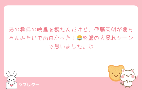 悪の教典の映画を観たんだけど、伊藤英明が悪ちゃんみたいで面白かった！😂終盤の大暴れシーンで思いました。