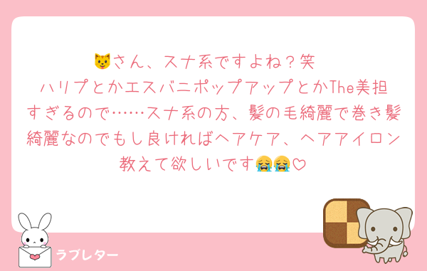 🐱さん、スナ系ですよね？笑
ハリプとかエスバニポップアップとかThe美担すぎるので……スナ系の方、髪の毛綺麗で巻き髪綺麗なのでもし良ければヘアケア、ヘアアイロン教えて欲しいです😭😭