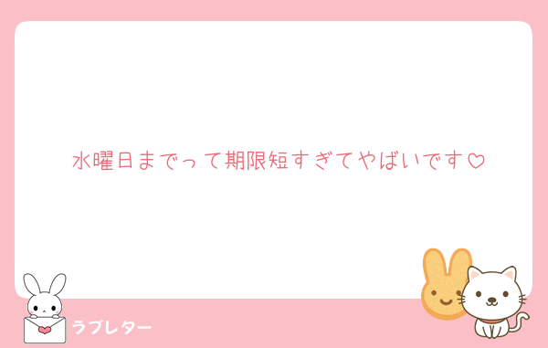 水曜日までって期限短すぎてやばいです