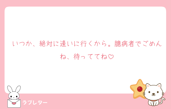 いつか、絶対に逢いに行くから。臆病者でごめんね、待っててね
