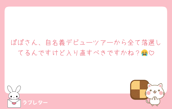 ぽぽさん、自名義デビューツアーから全て落選してるんですけど入り直すべきですかね？😭