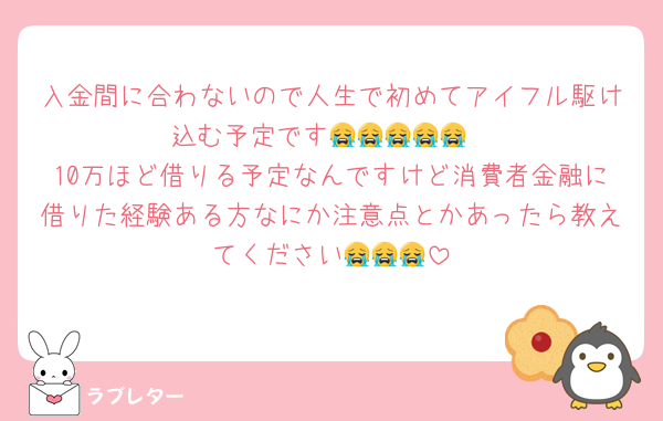 入金間に合わないので人生で初めてアイフル駆け込む予定です😭😭😭😭😭
10万ほど借りる予定なんですけど消費者金融に借りた経験ある方なにか注意点とかあったら教えてください😭😭😭