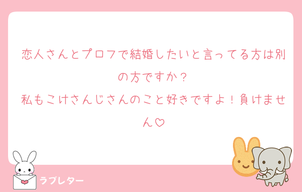 恋人さんとプロフで結婚したいと言ってる方は別の方ですか？
私もこけさんじさんのこと好きですよ！負けません