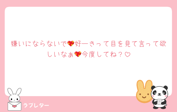 嫌いにならないで💖好ーきって目を見て言って欲しいなぁ💖今度してね？