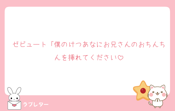 ゼビュート「僕のけつあなにお兄さんのおちんちんを挿れてください
