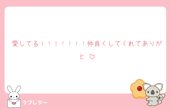 愛してる！！！！！！！仲良くしてくれてありがと♡