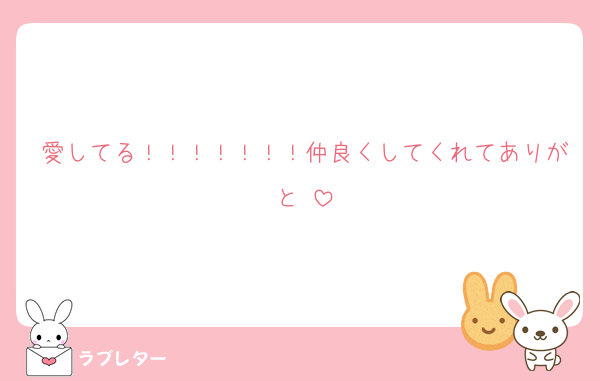 愛してる！！！！！！！仲良くしてくれてありがと♡