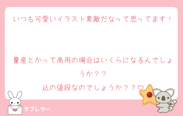 いつも可愛いイラスト素敵だなって思ってます！

量産とかって商用の場合はいくらになるんでしょうか？？
込の値段なのでしょうか？？