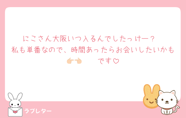 にこさん大阪いつ入るんでしたっけー？
私も単番なので、時間あったらお会いしたいかも👉🏻👈🏻です