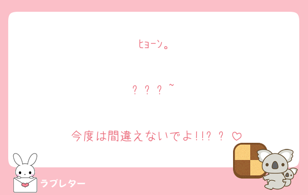 ﾋｮｰﾝ。

사랑해~♡

今度は間違えないでよ!!ㅎㅎ
