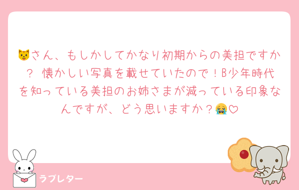 🐱さん、もしかしてかなり初期からの美担ですか？♡懐かしい写真を載せていたので！B少年時代を知っている美担のお姉さまが減っている印象なんですが、どう思いますか？😭
