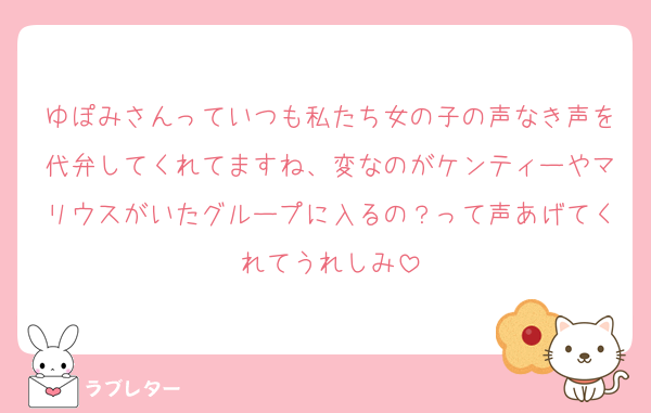 ゆぽみさんっていつも私たち女の子の声なき声を代弁してくれてますね、変なのがケンティーやマリウスがいたグループに入るの？って声あげてくれてうれしみ