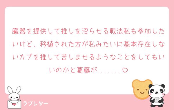 臓器を提供して推しを沼らせる戦法私も参加したいけど、移植された方が私みたいに基本存在しないカプを推して苦しませるようなことをしてもいいのかと葛藤が.......